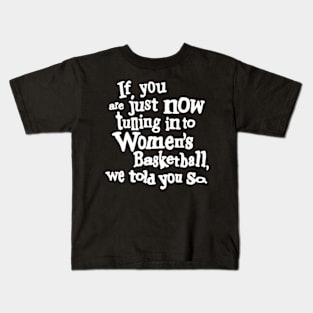 if you are just now tuning in to women's basketball we told you so Kids T-Shirt